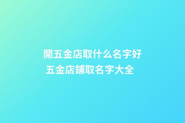 開五金店取什么名字好 五金店鋪取名字大全-第1張-店鋪起名-玄機派